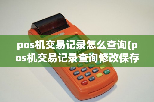 pos机交易记录怎么查询(pos机交易记录查询修改保存时间)