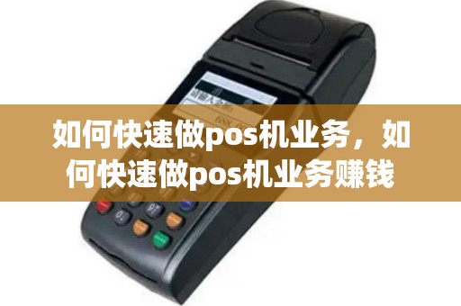 如何快速做pos机业务，如何快速做pos机业务赚钱