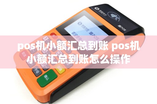 pos机小额汇总到账 pos机小额汇总到账怎么操作