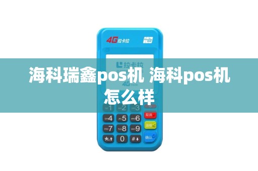 海科瑞鑫pos机 海科pos机怎么样