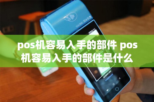 pos机容易入手的部件 pos机容易入手的部件是什么