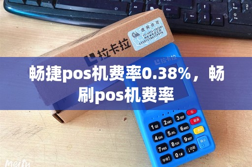 畅捷pos机费率0.38%，畅刷pos机费率
