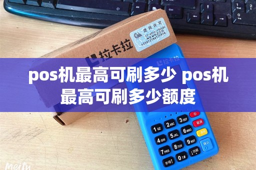 pos机最高可刷多少 pos机最高可刷多少额度