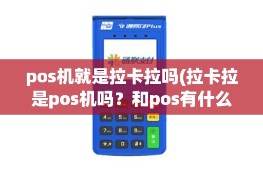 pos机就是拉卡拉吗(拉卡拉是pos机吗？和pos有什么区别)