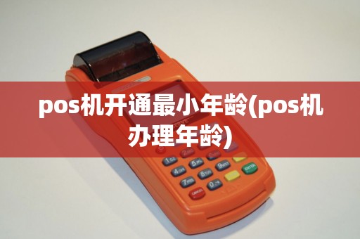 pos机开通最小年龄(pos机办理年龄)