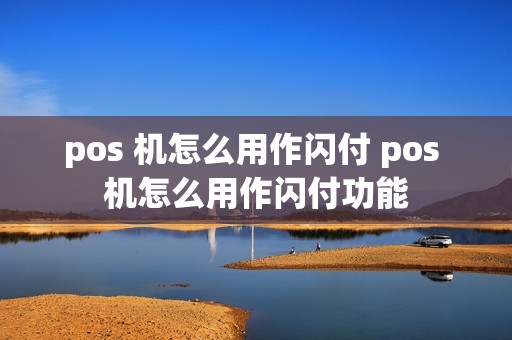 pos 机怎么用作闪付 pos 机怎么用作闪付功能