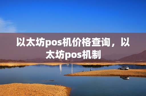 以太坊pos机价格查询，以太坊pos机制