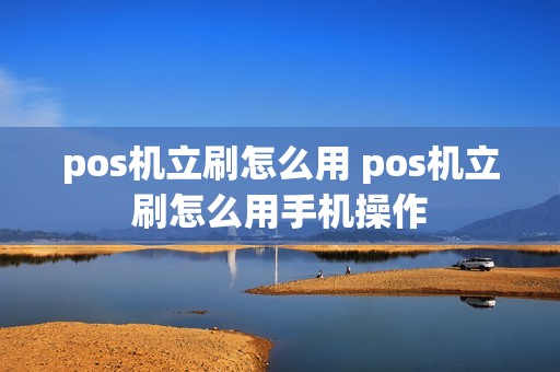 pos机立刷怎么用 pos机立刷怎么用手机操作