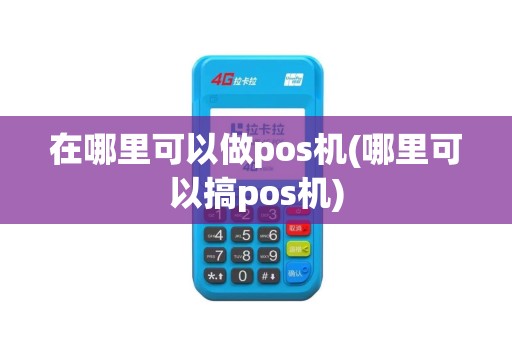 在哪里可以做pos机(哪里可以搞pos机)