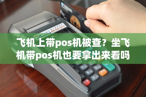 飞机上带pos机被查？坐飞机带pos机也要拿出来看吗