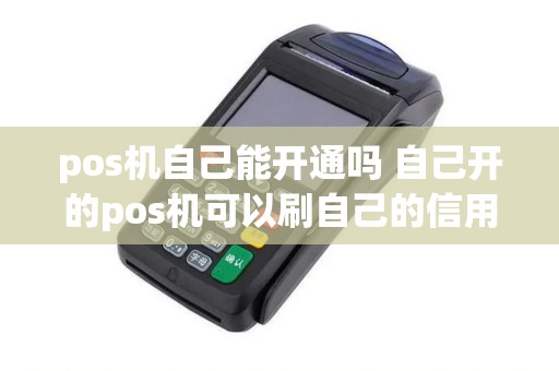 pos机自己能开通吗 自己开的pos机可以刷自己的信用卡吗