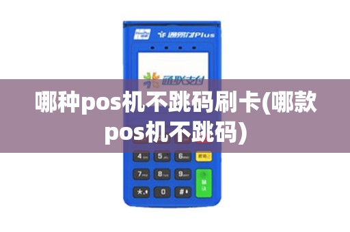 哪种pos机不跳码刷卡(哪款pos机不跳码)