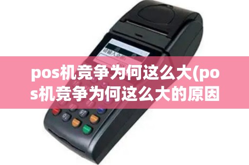 pos机竞争为何这么大(pos机竞争为何这么大的原因)