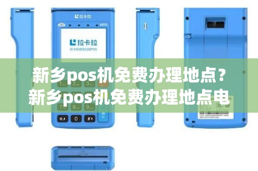 新乡pos机免费办理地点？新乡pos机免费办理地点电话