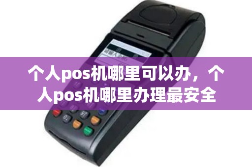 个人pos机哪里可以办，个人pos机哪里办理最安全