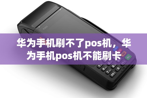 华为手机刷不了pos机，华为手机pos机不能刷卡