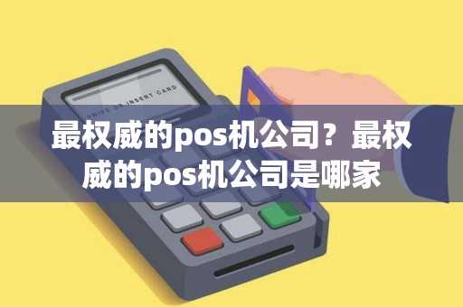 最权威的pos机公司？最权威的pos机公司是哪家