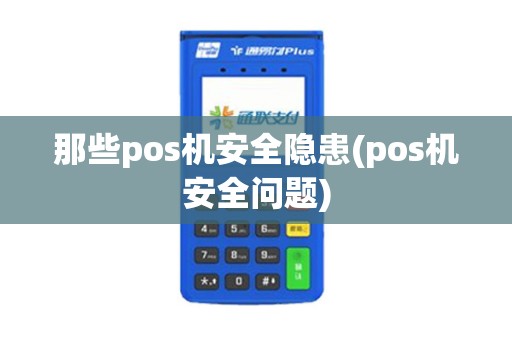 那些pos机安全隐患(pos机安全问题)