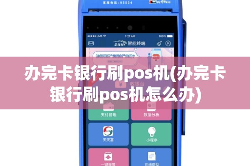 办完卡银行刷pos机(办完卡银行刷pos机怎么办)