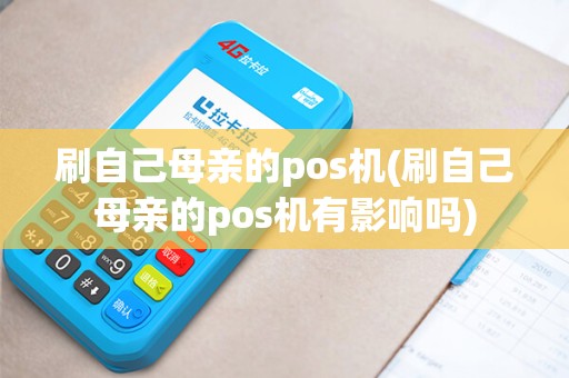 刷自己母亲的pos机(刷自己母亲的pos机有影响吗)