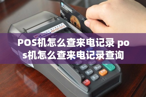 POS机怎么查来电记录 pos机怎么查来电记录查询