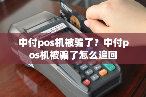 中付pos机被骗了？中付pos机被骗了怎么追回