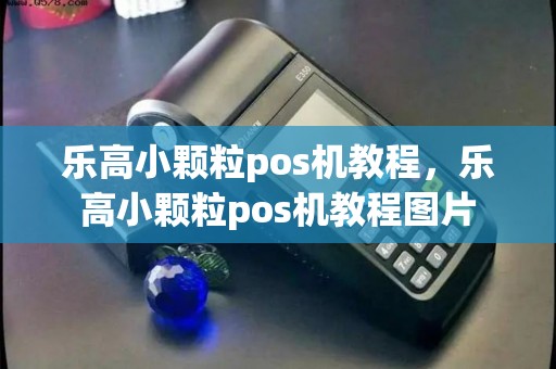 乐高小颗粒pos机教程，乐高小颗粒pos机教程图片