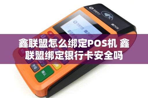 鑫联盟怎么绑定POS机 鑫联盟绑定银行卡安全吗