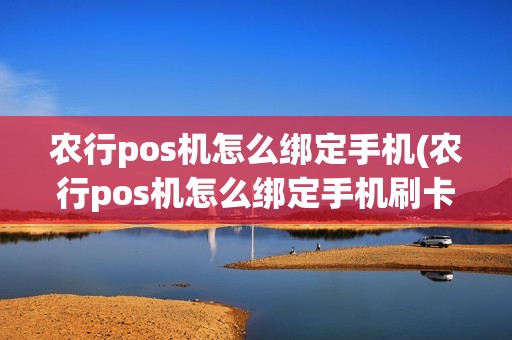 农行pos机怎么绑定手机(农行pos机怎么绑定手机刷卡)