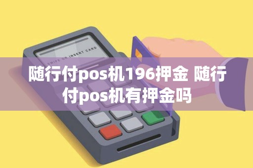 随行付pos机196押金 随行付pos机有押金吗