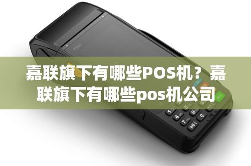 嘉联旗下有哪些POS机？嘉联旗下有哪些pos机公司