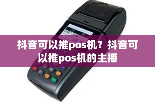 抖音可以推pos机？抖音可以推pos机的主播