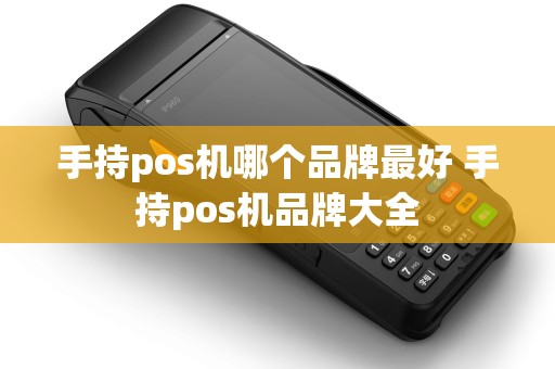 手持pos机哪个品牌最好 手持pos机品牌大全