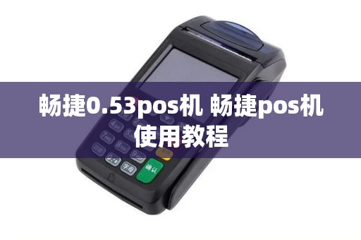 畅捷0.53pos机 畅捷pos机使用教程