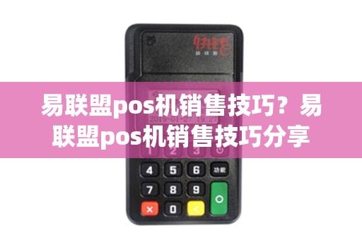 易联盟pos机销售技巧？易联盟pos机销售技巧分享
