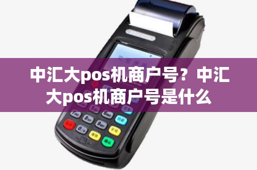 中汇大pos机商户号？中汇大pos机商户号是什么