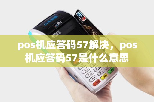 pos机应答码57解决，pos机应答码57是什么意思