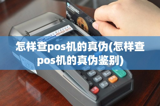 怎样查pos机的真伪(怎样查pos机的真伪鉴别)