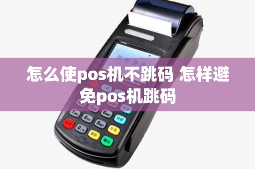 怎么使pos机不跳码 怎样避免pos机跳码
