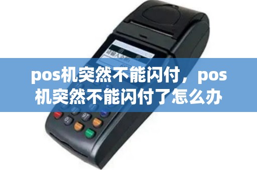 pos机突然不能闪付，pos机突然不能闪付了怎么办