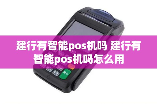建行有智能pos机吗 建行有智能pos机吗怎么用