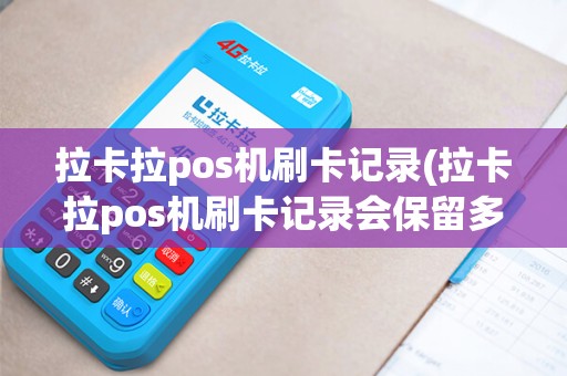 拉卡拉pos机刷卡记录(拉卡拉pos机刷卡记录会保留多长时间)