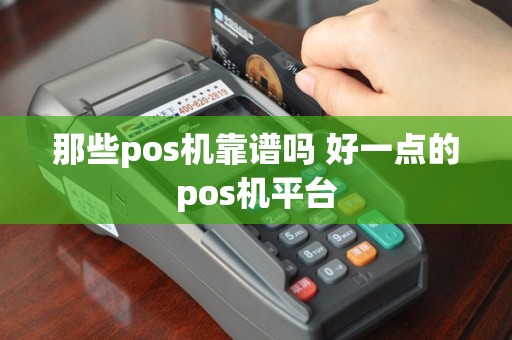 那些pos机靠谱吗 好一点的pos机平台