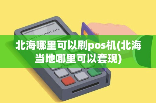 北海哪里可以刷pos机(北海当地哪里可以套现)
