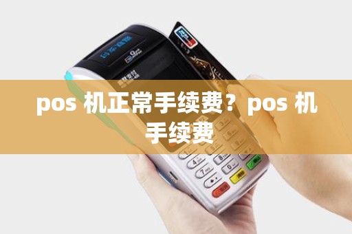 pos 机正常手续费？pos 机 手续费