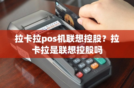 拉卡拉pos机联想控股？拉卡拉是联想控股吗