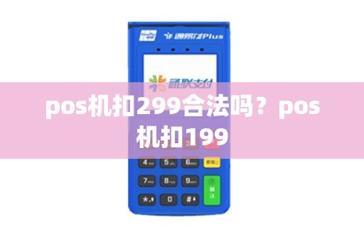 pos机扣299合法吗？pos机扣199