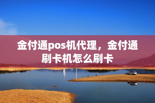 金付通pos机代理，金付通刷卡机怎么刷卡