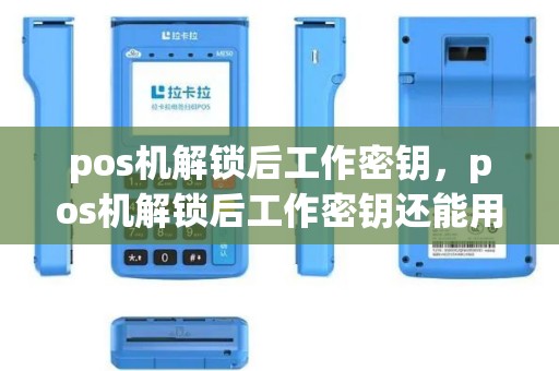 pos机解锁后工作密钥，pos机解锁后工作密钥还能用吗
