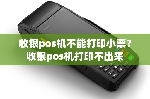 收银pos机不能打印小票？收银pos机打印不出来